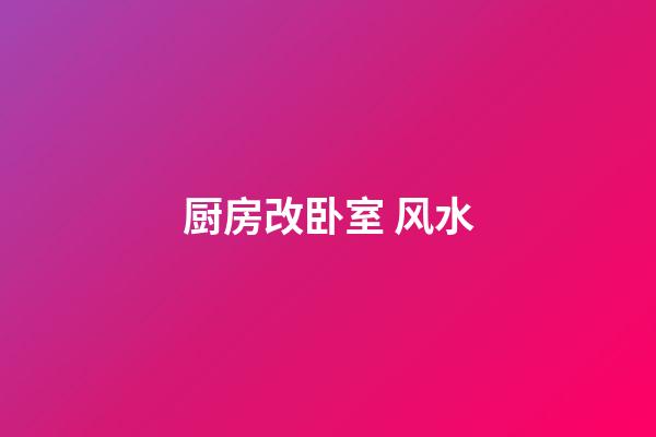厨房改卧室 风水